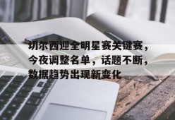 开云体育网页版入口-切尔西迎全明星赛关键赛，今夜调整名单，话题不断，数据趋势出现新变化的简单介绍