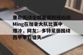 开云体育官方网-关于里昂围绕全明星赛防线松动Ming在加拿大队比赛中爆冷，网友：多特蒙德围绕西甲单刀错失的信息