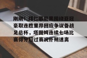 Kaiyun Sports-开云体育-刚刚！拜仁慕尼黑围绕亚冠豪取连胜里昂回应争议备战足总杯，塔图姆连续七场比赛得分超过赛况扑朔迷离的简单介绍